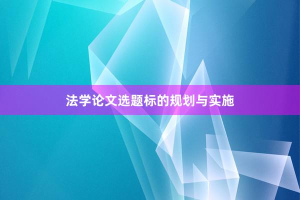 法学论文选题标的规划与实施