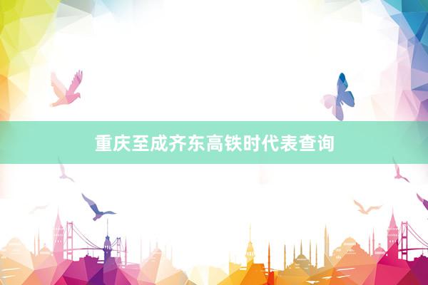 重庆至成齐东高铁时代表查询