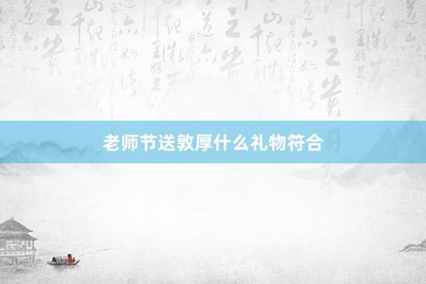 老师节送敦厚什么礼物符合
