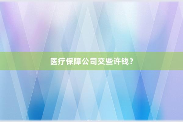 医疗保障公司交些许钱？
