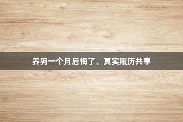 养狗一个月后悔了，真实履历共享